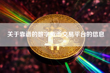 关于靠谱的数字货币交易平台的信息