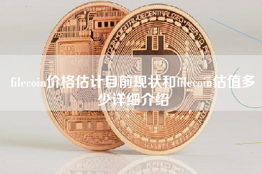 filecoin价格估计目前现状和filecoin估值多少详细介绍