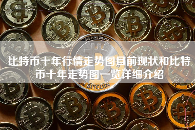 比特币十年行情走势图目前现状和比特币十年走势图一览详细介绍