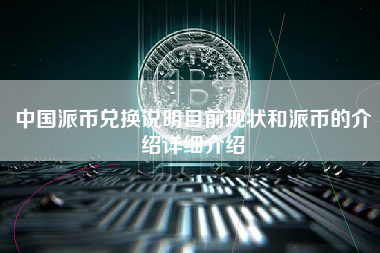 中国派币兑换说明目前现状和派币的介绍详细介绍