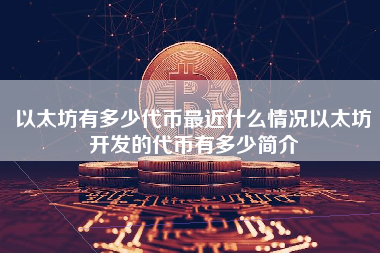 以太坊有多少代币最近什么情况以太坊开发的代币有多少简介