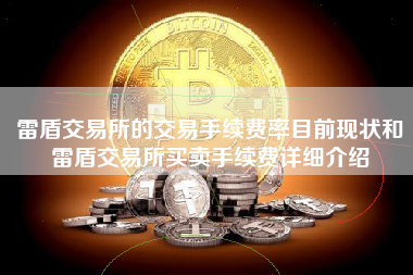 雷盾交易所的交易手续费率目前现状和雷盾交易所买卖手续费详细介绍