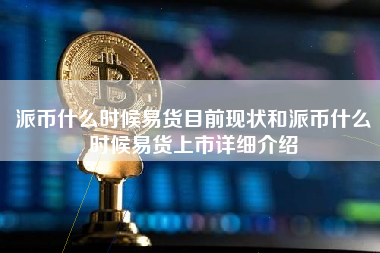 派币什么时候易货目前现状和派币什么时候易货上市详细介绍