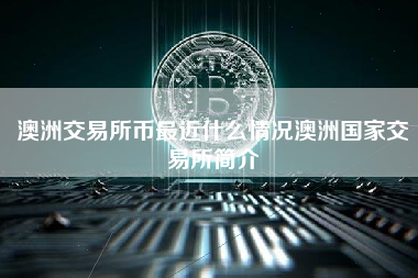 澳洲交易所币最近什么情况澳洲国家交易所简介