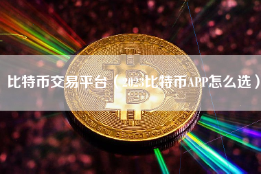 比特币交易平台（2023比特币APP怎么选）
