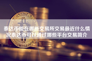 泰达币能在哪些交易所交易最近什么情况泰达币可以通过哪些平台交易简介
