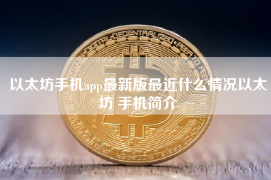 以太坊手机app最新版最近什么情况以太坊 手机简介