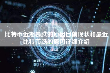 比特币近期暴跌的原因目前现状和最近比特币跌的原因详细介绍
