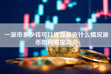 一派币多少钱可以提现最近什么情况派币如何提现简介