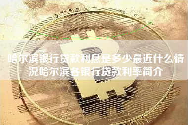 哈尔滨银行贷款利息是多少最近什么情况哈尔滨各银行贷款利率简介