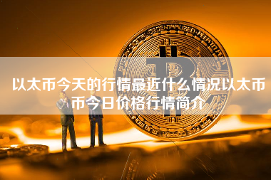 以太币今天的行情最近什么情况以太币币今日价格行情简介