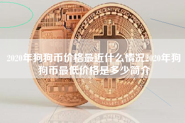 2020年狗狗币价格最近什么情况2020年狗狗币最低价格是多少简介 火币公告