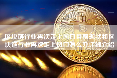 区块链行业再次走上风口目前现状和区块链行业再次走上风口怎么办详细介绍