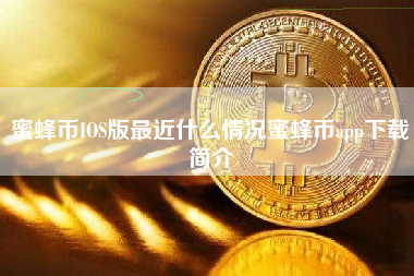 蜜蜂币IOS版最近什么情况蜜蜂币app下载简介