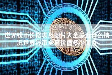 世界钱币价格表及图片大全最近什么情况世界钱币全套价值多少简介