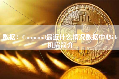 数据：Compound最近什么情况数据中心idc机房简介
