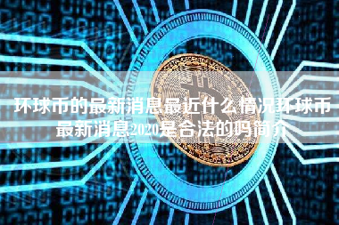 环球币的最新消息最近什么情况环球币最新消息2020是合法的吗简介