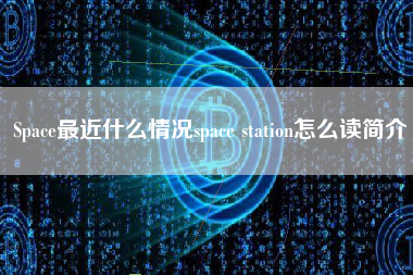 Space最近什么情况space station怎么读简介