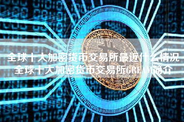 全球十大加密货币交易所最近什么情况全球十大加密货币交易所GREAM简介