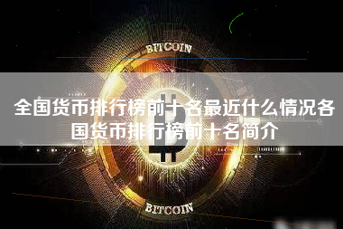 全国货币排行榜前十名最近什么情况各国货币排行榜前十名简介