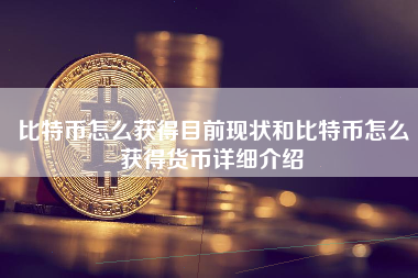 比特币怎么获得目前现状和比特币怎么获得货币详细介绍