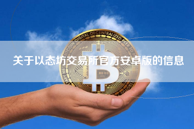 关于以态坊交易所官方安卓版的信息