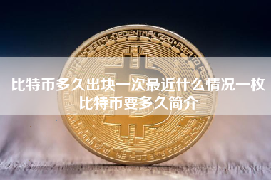 比特币多久出块一次最近什么情况一枚比特币要多久简介