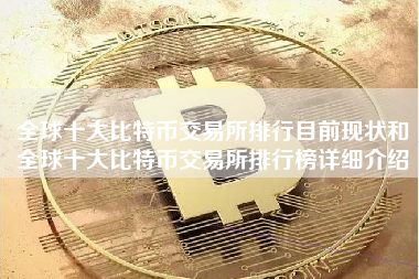 全球十大比特币交易所排行目前现状和全球十大比特币交易所排行榜详细介绍