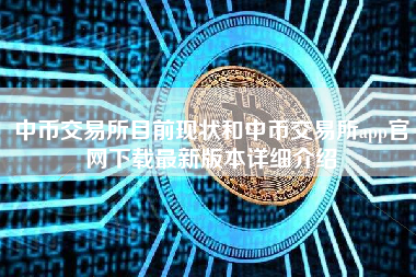 中币交易所目前现状和中币交易所app官网下载最新版本详细介绍