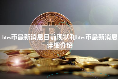 btcs币最新消息目前现状和btcv币最新消息详细介绍