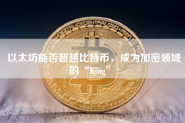 以太坊能否超越比特币，成为加密领域的“King”?