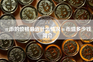 π币的价格最近什么情况π币值多少钱简介