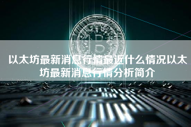 以太坊最新消息行情最近什么情况以太坊最新消息行情分析简介