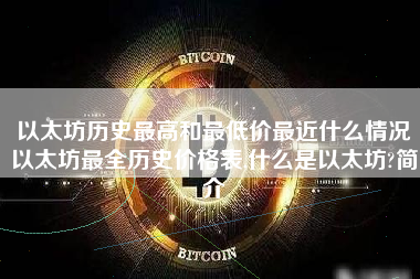 以太坊历史最高和最低价最近什么情况以太坊最全历史价格表,什么是以太坊?简介