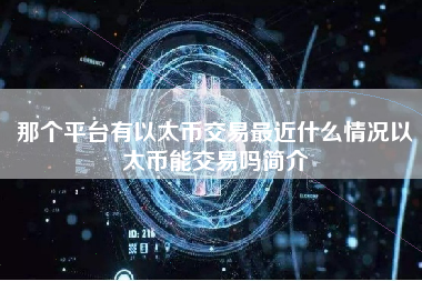 那个平台有以太币交易最近什么情况以太币能交易吗简介