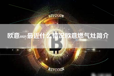 欧意ouy最近什么情况欧意燃气灶简介