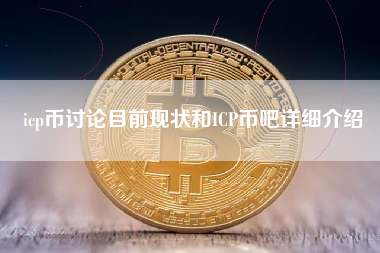 icp币讨论目前现状和ICP币吧详细介绍