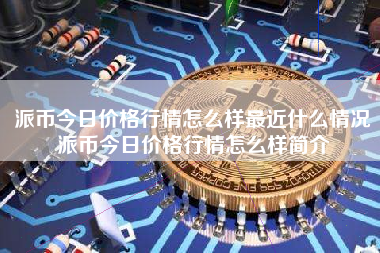 派币今日价格行情怎么样最近什么情况派币今日价格行情怎么样简介