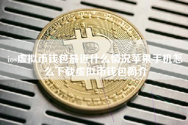 ios虚拟币钱包最近什么情况苹果手机怎么下载虚拟币钱包简介