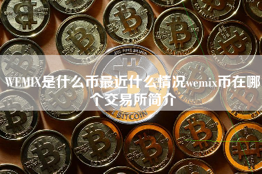 WEMIX是什么币最近什么情况wemix币在哪个交易所简介