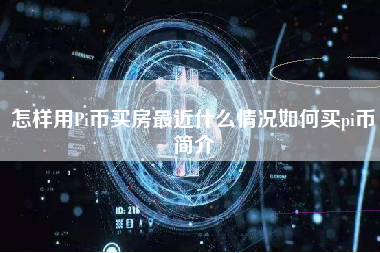 怎样用Pi币买房最近什么情况如何买pi币简介 火币公告