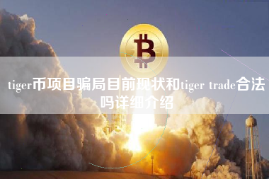 tiger币项目骗局目前现状和tiger trade合法吗详细介绍