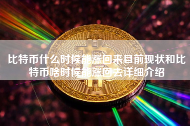 比特币什么时候能涨回来目前现状和比特币啥时候能涨回去详细介绍