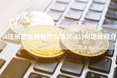 ok注册地址最近什么情况ok公司地址简介
