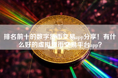排名前十的数字货币交易app分享！有什么好的虚拟货币交易平台app？