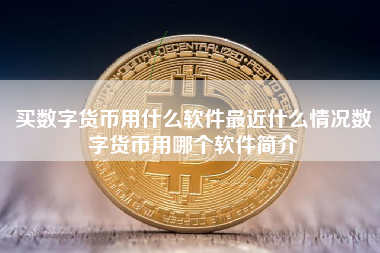 买数字货币用什么软件最近什么情况数字货币用哪个软件简介