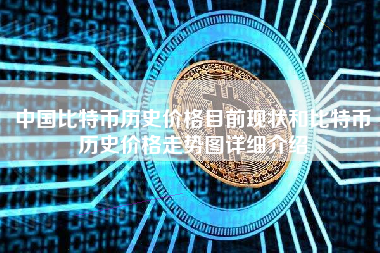 中国比特币历史价格目前现状和比特币历史价格走势图详细介绍