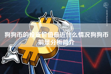 狗狗币的投资价值最近什么情况狗狗币前景分析简介 火币公告