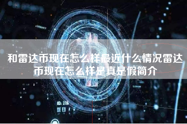 和雷达币现在怎么样最近什么情况雷达币现在怎么样是真是假简介