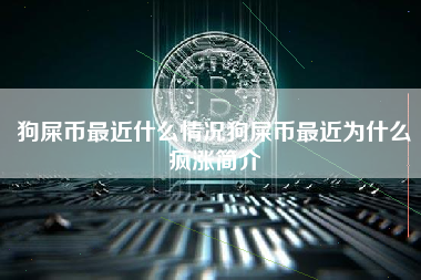 狗屎币最近什么情况狗屎币最近为什么疯涨简介